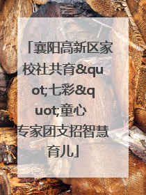 襄阳高新区家校社共育"七彩"童心 专家团支招智慧育儿