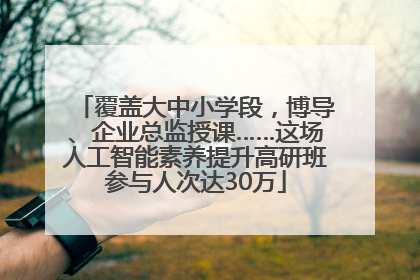 覆盖大中小学段，博导、企业总监授课……这场人工智能素养提升高研班参与人次达30万