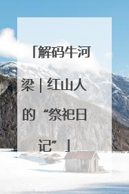 解码牛河梁｜红山人的“祭祀日记”