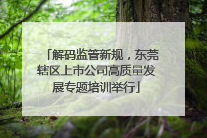解码监管新规，东莞辖区上市公司高质量发展专题培训举行