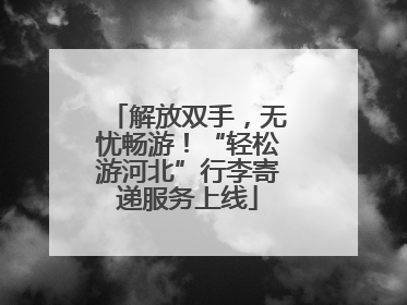 解放双手，无忧畅游！“轻松游河北”行李寄递服务上线