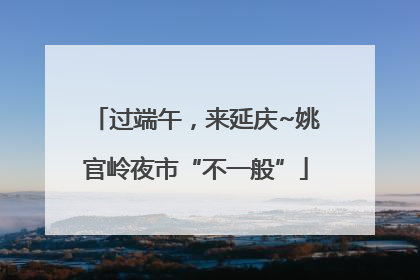 过端午，来延庆~姚官岭夜市“不一般”