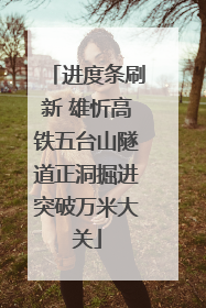 进度条刷新 雄忻高铁五台山隧道正洞掘进突破万米大关