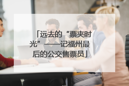 远去的“票夹时光”——记福州最后的公交售票员