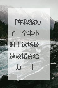 车程缩短了一个半小时！这场极速救援真给力……