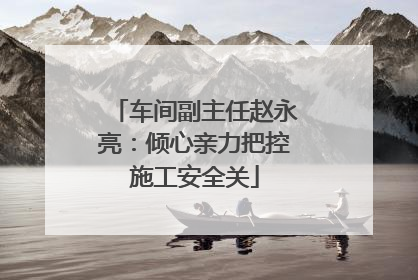 车间副主任赵永亮：倾心亲力把控施工安全关