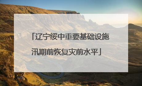 辽宁绥中重要基础设施汛期前恢复灾前水平