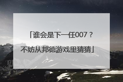 谁会是下一任007？不妨从邦德游戏里猜猜