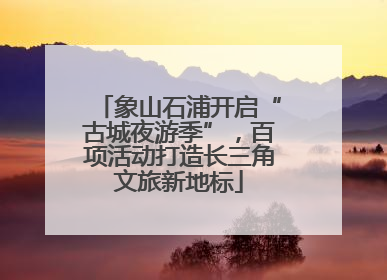 象山石浦开启“古城夜游季”，百项活动打造长三角文旅新地标