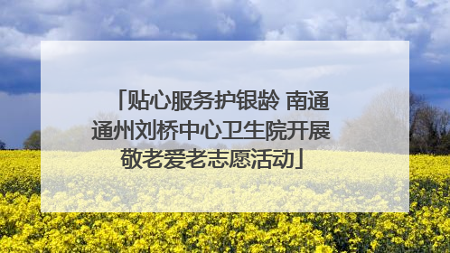 贴心服务护银龄 南通通州刘桥中心卫生院开展敬老爱老志愿活动