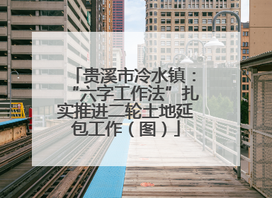 贵溪市冷水镇：“六字工作法”扎实推进二轮土地延包工作（图）