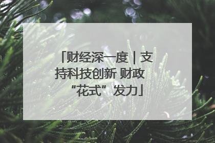 财经深一度｜支持科技创新 财政“花式”发力