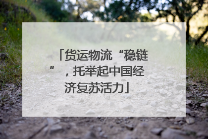 货运物流“稳链”，托举起中国经济复苏活力