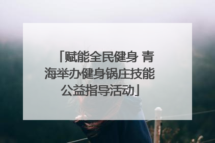 赋能全民健身 青海举办健身锅庄技能公益指导活动