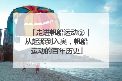 走进帆船运动②｜从起源到入奥，帆船运动的百年历史