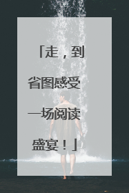 走，到省图感受一场阅读盛宴！
