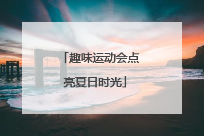 趣味运动会点亮夏日时光