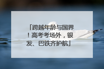 跨越年龄与国界！高考考场外，银发、巴铁齐护航