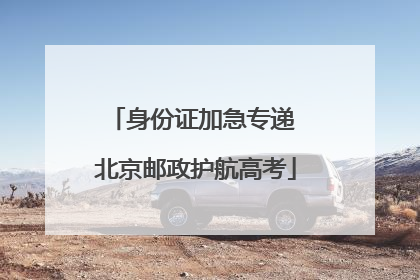 身份证加急专递 北京邮政护航高考