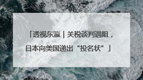 透视东瀛｜关税谈判遇阻，日本向美国递出“投名状”