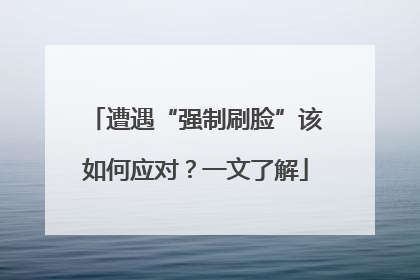 遭遇“强制刷脸”该如何应对？一文了解