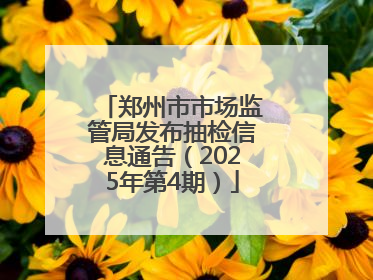 郑州市市场监管局发布抽检信息通告（2025年第4期）