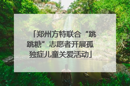 郑州方特联合“跳跳糖”志愿者开展孤独症儿童关爱活动
