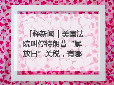 释新闻｜美国法院叫停特朗普“解放日”关税，有哪些看点？
