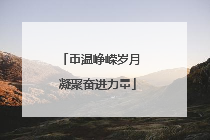 重温峥嵘岁月 凝聚奋进力量