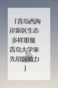 青岛西海岸新区生态多样重现 青岛大学率先切题助力
