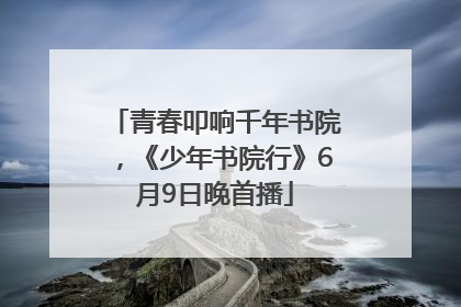青春叩响千年书院，《少年书院行》6月9日晚首播