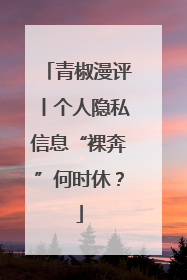 青椒漫评丨个人隐私信息“裸奔”何时休？