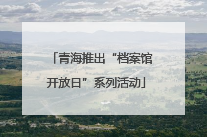青海推出“档案馆开放日”系列活动