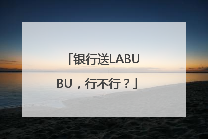 银行送LABUBU，行不行？