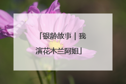 银龄故事｜我演花木兰阿姐