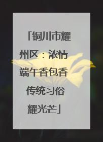 铜川市耀州区：浓情端午香包香 传统习俗耀光芒