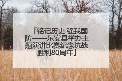 铭记历史 强我国防——东安县举办主题演讲比赛纪念抗战胜利80周年