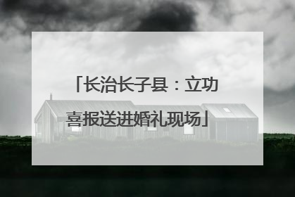 长治长子县：立功喜报送进婚礼现场