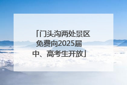 门头沟两处景区免费向2025届中、高考生开放