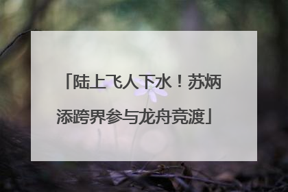 陆上飞人下水！苏炳添跨界参与龙舟竞渡