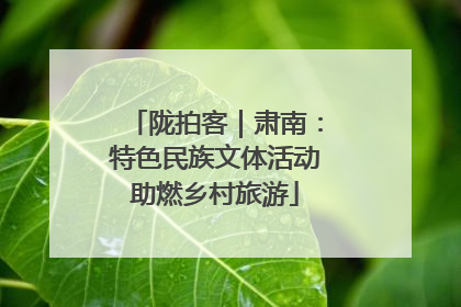 陇拍客｜肃南：特色民族文体活动助燃乡村旅游