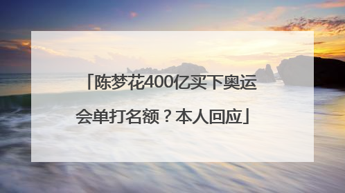 陈梦花400亿买下奥运会单打名额？本人回应