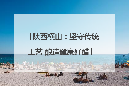 陕西横山：坚守传统工艺 酿造健康好醋