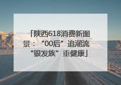 陕西618消费新图景：“00后”追潮流 “银发族”重健康
