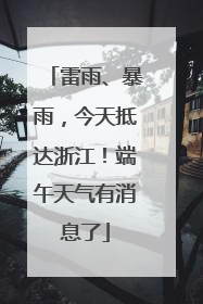 雷雨、暴雨，今天抵达浙江！端午天气有消息了