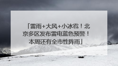 雷雨+大风+小冰雹！北京多区发布雷电蓝色预警！本周还有全市性阵雨