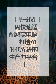 飞书仅用一周快速适配鸿蒙电脑，打造AI时代先进的生产力平台