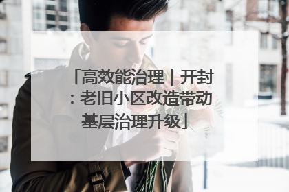 高效能治理｜开封：老旧小区改造带动基层治理升级