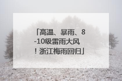 高温、暴雨、8-10级雷雨大风！浙江梅雨回归