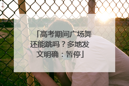 高考期间广场舞还能跳吗？多地发文明确：暂停